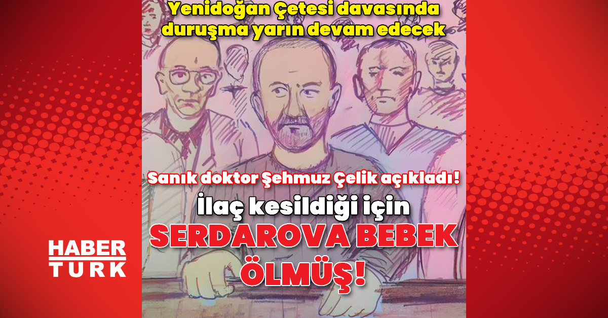 Sanık doktor Şehmuz Çelik açıkladı! İlaç kesildiği için Serdarova bebek ölmüş!