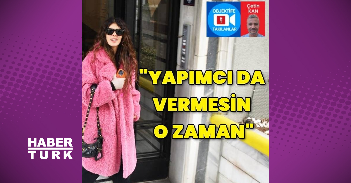 Selin Şekerci: Yapımcı da vermesin o zaman